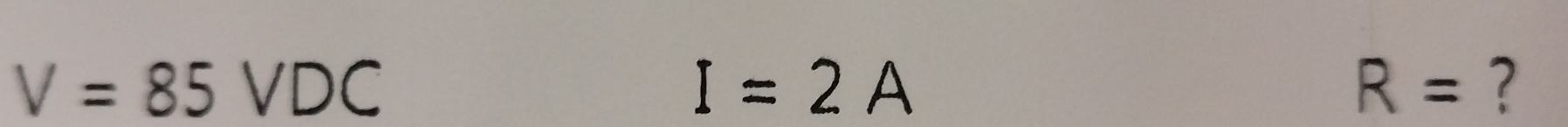 V=85VDC
I=2A
R= ?