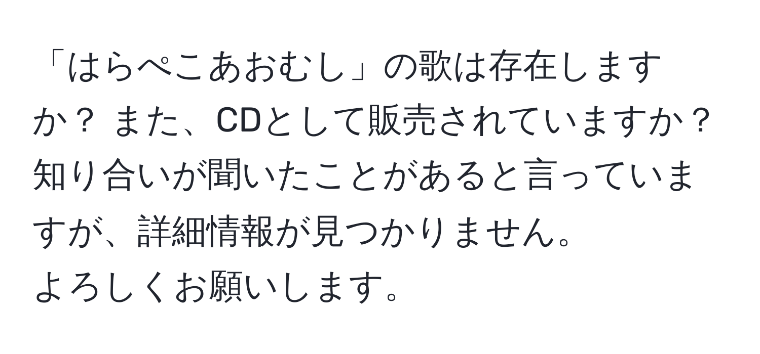 「はらぺこあおむし」の歌は存在しますか？ また、CDとして販売されていますか？ 知り合いが聞いたことがあると言っていますが、詳細情報が見つかりません。  
よろしくお願いします。