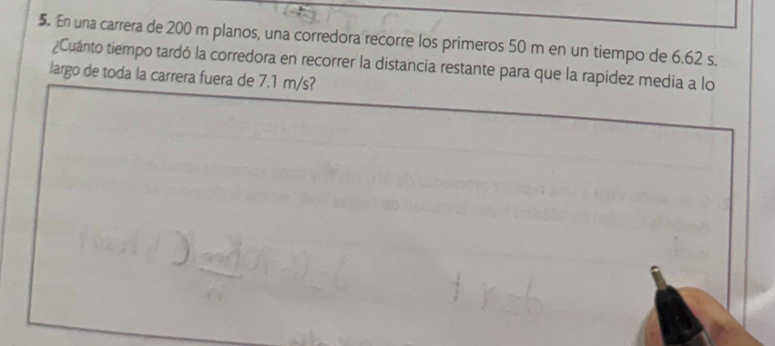 En una carrera de 200 m planos, una corredora recorre los primeros 50 m en un tiempo de 6.62 s. 
¿Cuánto tiempo tardó la corredora en recorrer la distancia restante para que la rapidez media a lo 
largo de toda la carrera fuera de 7.1 m/s?