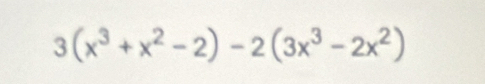 3(x^3+x^2-2)-2(3x^3-2x^2)