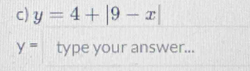 y=4+|9-x|
y= type your answer...