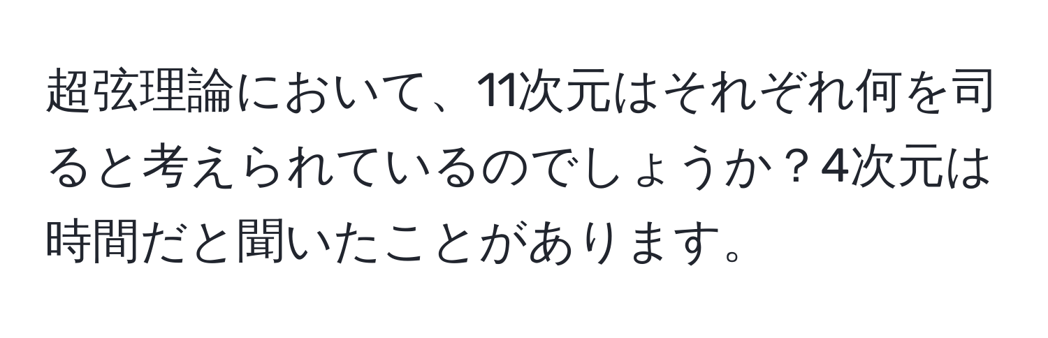 超弦理論において、11次元はそれぞれ何を司ると考えられているのでしょうか？4次元は時間だと聞いたことがあります。