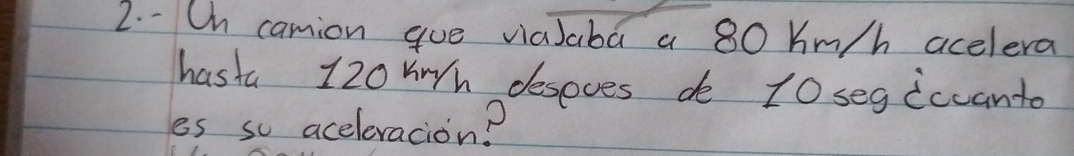 Oh camion gue vaJaba a 80 Km/h acelera 
hasta 120vh desoves do 10 segiccanto 
es so aceleracion?