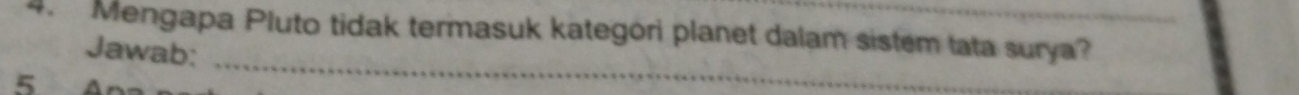 Mengapa Pluto tidak termasuk kategori planet dalam sistem tata surya? 
_ 
Jawab: 
5