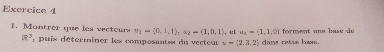 Montrer que les vecteurs u_1=(0,1,1), u_2=(1,0,1) , et u_3=(1,1,0) forment une base de
R^3 , puis déterminer les composantes du vecteur u=(2,3,2) dans cette base.