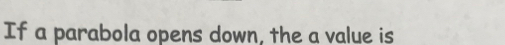 If a parabola opens down, the a value is