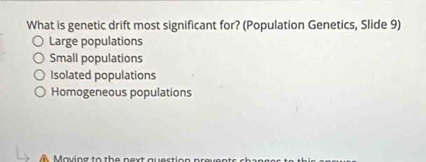 What is genetic drift most significant for? (Population Genetics, Slide 9)
Large populations
Small populations
Isolated populations
Homogeneous populations
Maving to th e