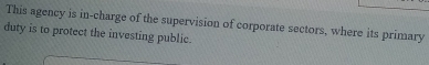 This agency is in-charge of the supervision of corporate sectors, where its primary 
duty is to protect the investing public.