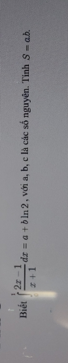 Biết ∈tlimits _0^(1frac 2x-1)x+1dx=a+bln 2 , với a, b, c là các số nguyên. Tính S=a.b.