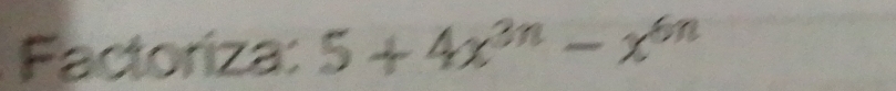 Factoriza: 5+4x^(3n)-x^(6n)