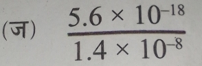 (ज)  (5.6* 10^(-18))/1.4* 10^(-8) 