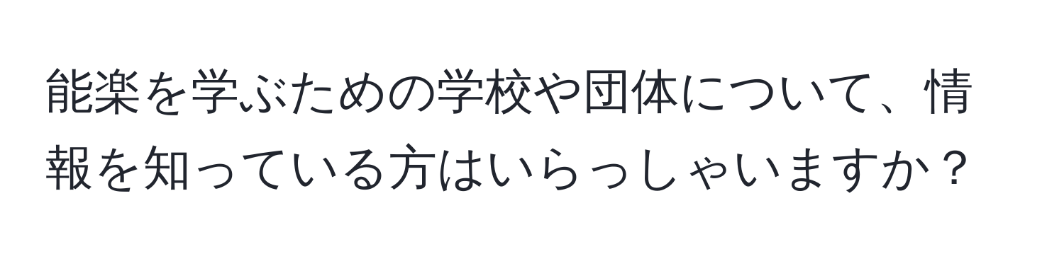 能楽を学ぶための学校や団体について、情報を知っている方はいらっしゃいますか？