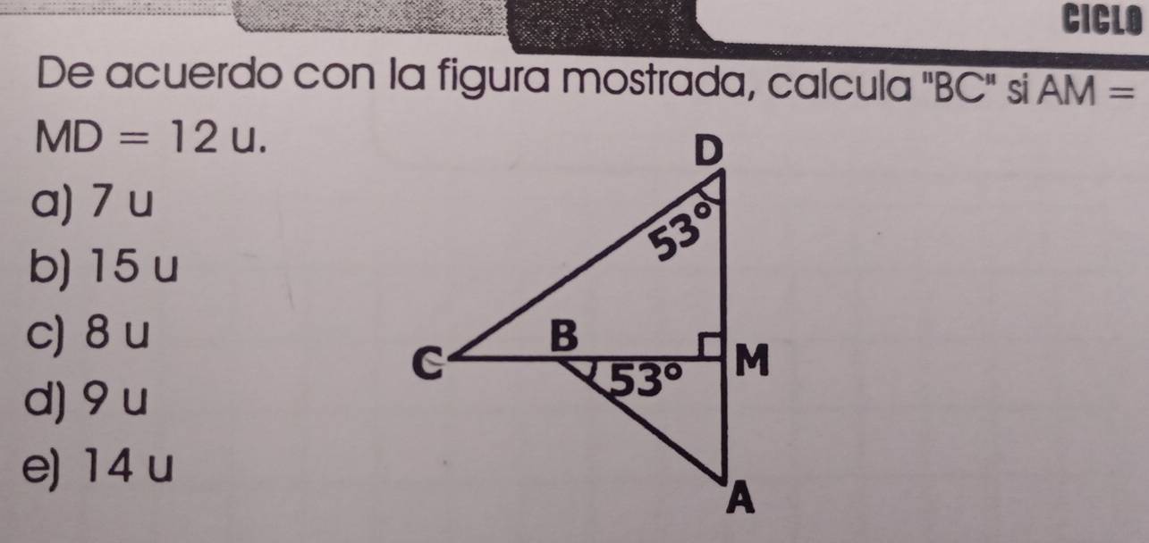 CICLO
De acuerdo con la figura mostrada, calcula 'BC' si AM=
MD=12u.
a) 7 u
b) 15 u
c) 8 u
d) 9 u
e) 14 u