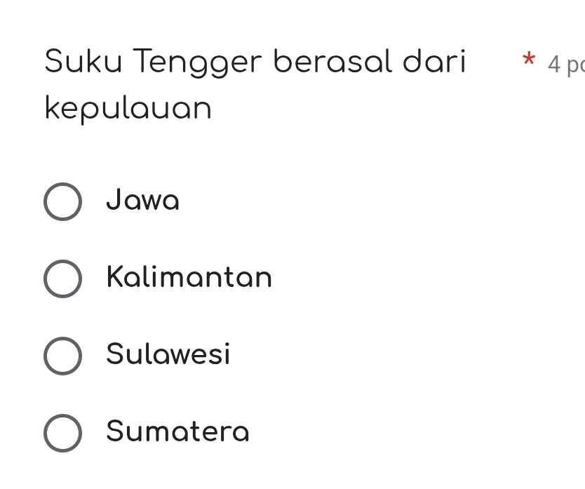 Suku Tengger berasal dari * 4 pc
kepulauan
Jawa
Kalimantan
Sulawesi
Sumatera