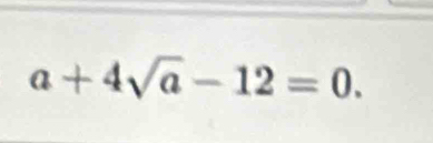 a+4sqrt(a)-12=0.