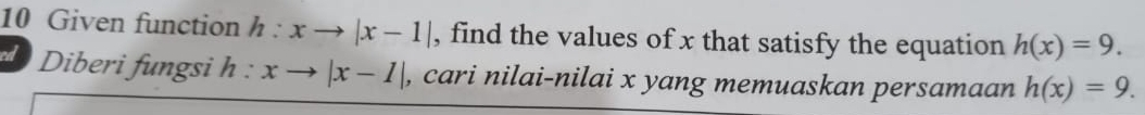 Given function h:xto |x-1| , find the values of x that satisfy the equation h(x)=9. 
ed Diberi fungsi h : xto |x-1| , cari nilai-nilai x yang memuaskan persamaan h(x)=9.