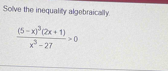 Solve the inequality algebraically.
frac (5-x)^3(2x+1)x^3-27>0