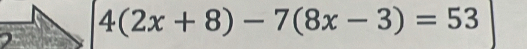 4(2x+8)-7(8x-3)=53