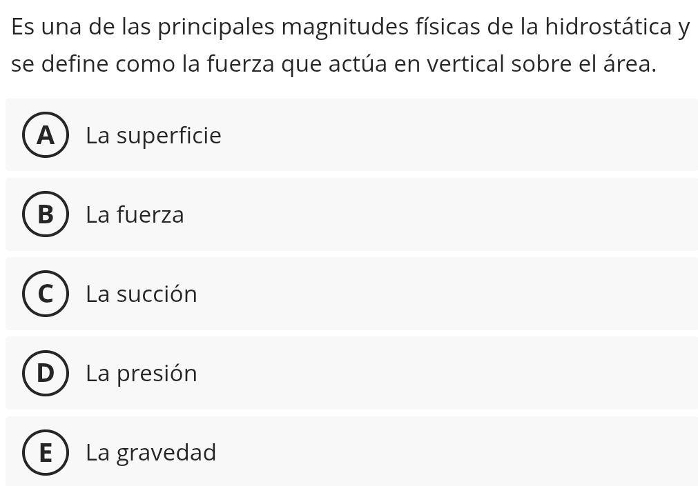 Es una de las principales magnitudes físicas de la hidrostática y
se define como la fuerza que actúa en vertical sobre el área.
ALa superficie
B La fuerza
C La succión
D La presión
E La gravedad