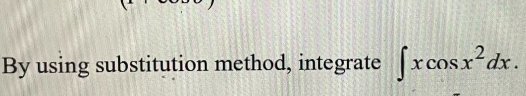 By using substitution method, integrate ∈t xcos x^2dx.