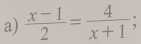  (x-1)/2 = 4/x+1 ;