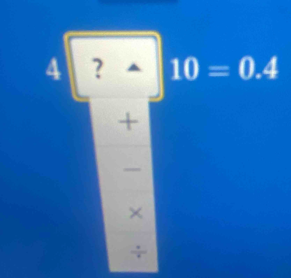 4 ?
10=0.4
+
X
÷