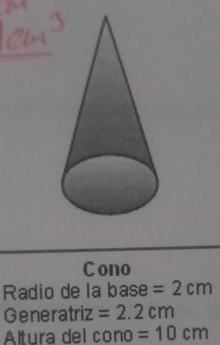 ono 
Radio de la base =2cm
Generatriz =2.2cm
Altura del cono =10cm