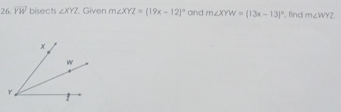 vector YW bisects ∠ XYZ Given m∠ XYZ=(19x-12)^circ  and m∠ XYW=(13x-13)^circ  , find m∠ WYZ.