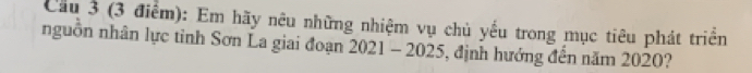 Cầu 3 (3 điểm): Em hãy nêu những nhiệm vụ chủ yếu trong mục tiêu phát triển 
nguồn nhân lực tỉnh Sơn La giai đoạn 2021 - 2025, định hướng đến năm 2020?