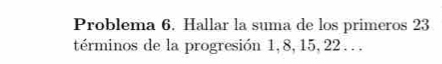 Problema 6. Hallar la suma de los primeros 23
términos de la progresión 1, 8, 15, 22. . .