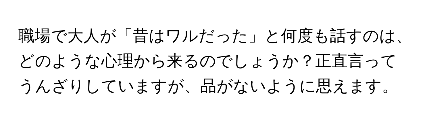 職場で大人が「昔はワルだった」と何度も話すのは、どのような心理から来るのでしょうか？正直言ってうんざりしていますが、品がないように思えます。