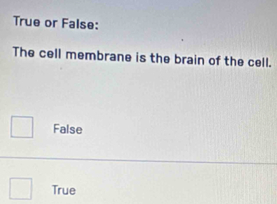 True or False:
The cell membrane is the brain of the cell.
False
True