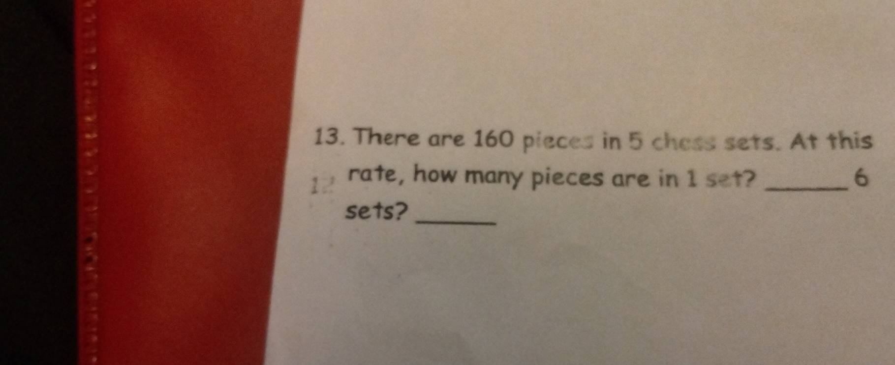 There are 160 pieces in 5 chess sets. At this 
rate, how many pieces are in 1 set? _ 6
sets?_