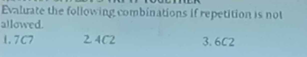 Evaluate the following combinations if repetition is not 
a)lowed. 
1. 7C7 2 4C2 3. 6C2