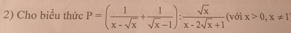 Cho biểu thức P=( 1/x-sqrt(x) + 1/sqrt(x)-1 ): sqrt(x)/x-2sqrt(x)+1  (với x>0,x!= 1