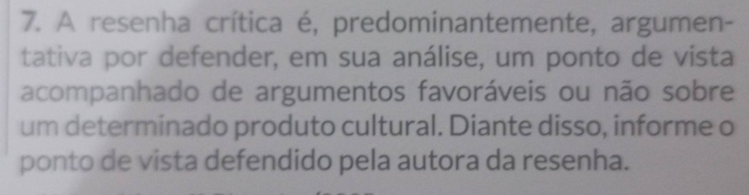 A resenha crítica é, predominantemente, argumen- 
tativa por defender, em sua análise, um ponto de vista 
acompanhado de argumentos favoráveis ou não sobre 
um determinado produto cultural. Diante disso, informe o 
ponto de vista defendido pela autora da resenha.