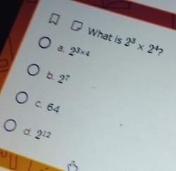 What is
a. 2^(3* 4) 2^3* 2^4 ,
b. 2^7
c. 64
d. 2^(12)