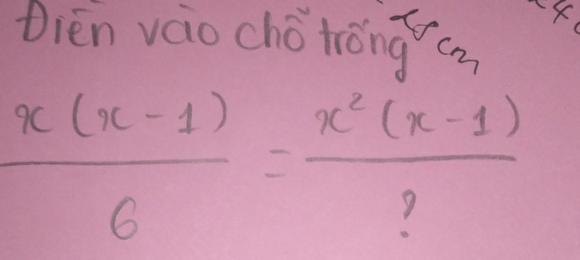 Dièn váo chǒ tróng ca
 (x(x-1))/6 = (x^2(x-1))/? 