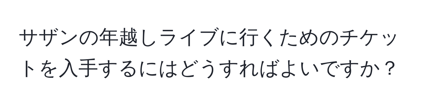 サザンの年越しライブに行くためのチケットを入手するにはどうすればよいですか？