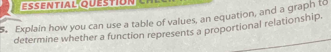 ESSENTIAL QUESTION 
5. Explain how you can use a table of values, an equation, and a graph to 
determine whether a function represents a proportional relationship.