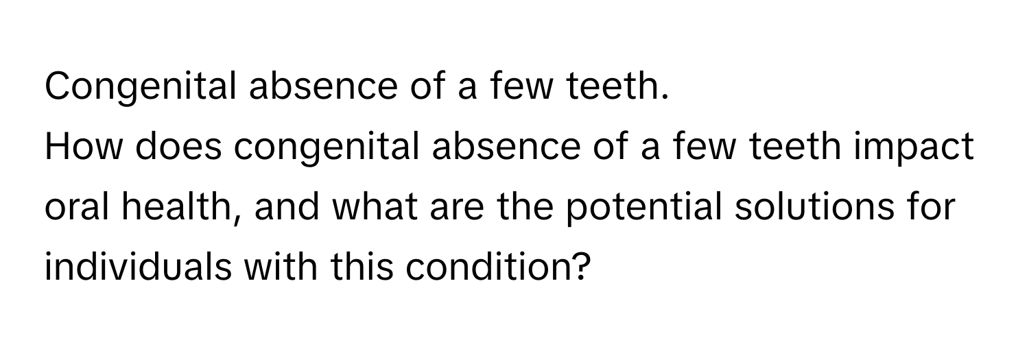 Congenital absence of a few teeth. 
How does congenital absence of a few teeth impact oral health, and what are the potential solutions for individuals with this condition?