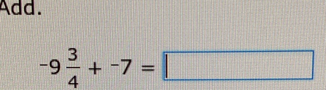 Add.
-9 3/4 +^-7=□