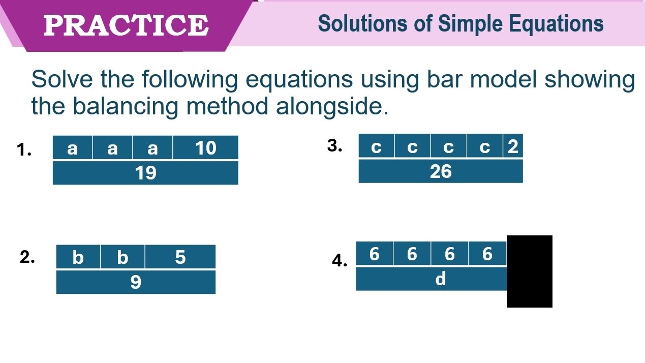 PRACTICE Solutions of Simple Equations 
Solve the following equations using bar model showing 
the balancing method alongside. 
1. 3 
2. 4