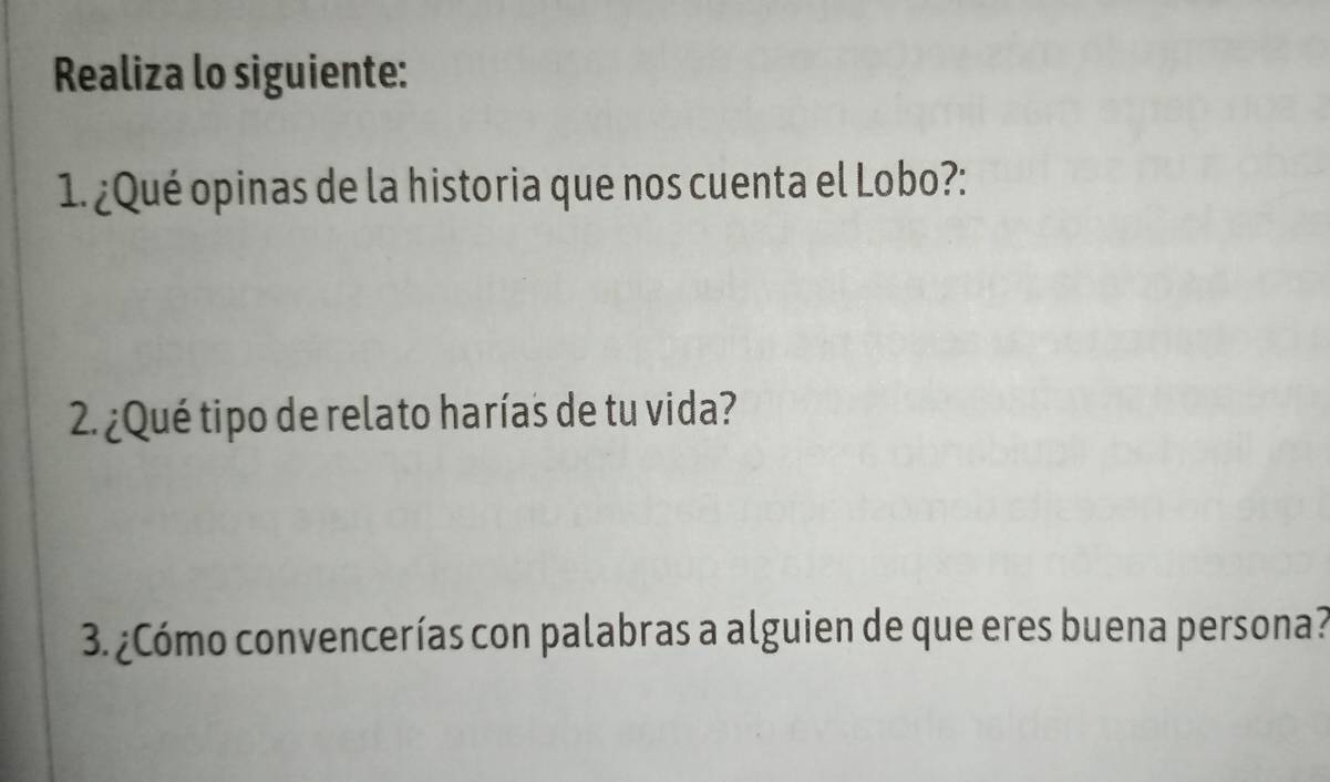 Realiza lo siguiente: 
1. ¿Qué opinas de la historia que nos cuenta el Lobo?: 
2. ¿Qué tipo de relato harías de tu vida? 
3. ¿Cómo convencerías con palabras a alguien de que eres buena persona?