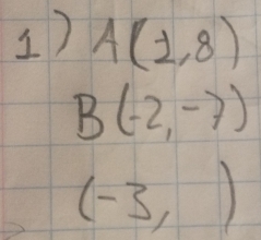 A(2,8)
B(-2,-7)
(-3,)