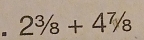 2^3/_8+4^7/_8