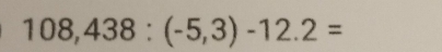 108,438:(-5,3)-12.2=