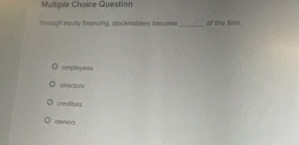 Question
Through equity financing, stockholders become_ of the firm
employees
directors
creditors
owners