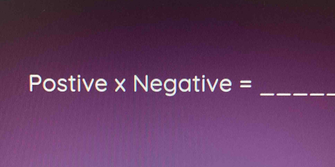 Postive x Negative =_