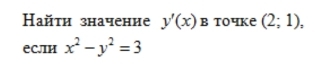 Найτи значение y'(x) в toчke (2;1), 
если x^2-y^2=3